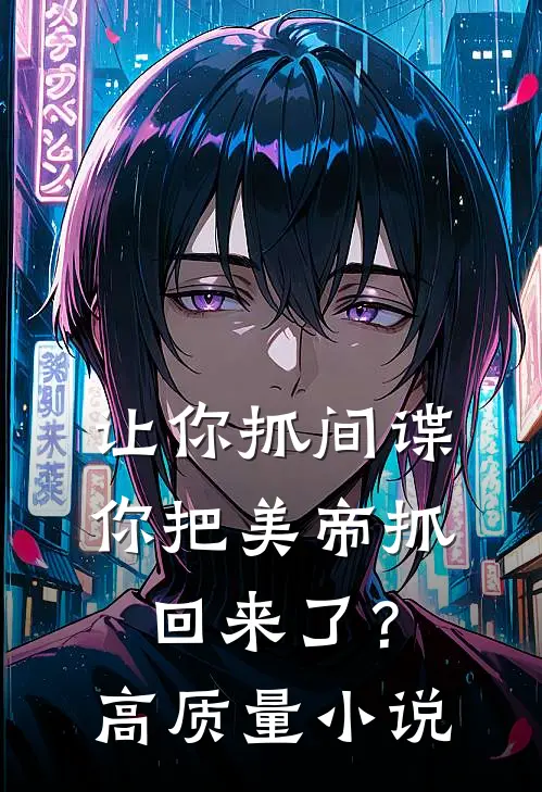 让你抓间谍，你把美帝抓回来了？高质量小说