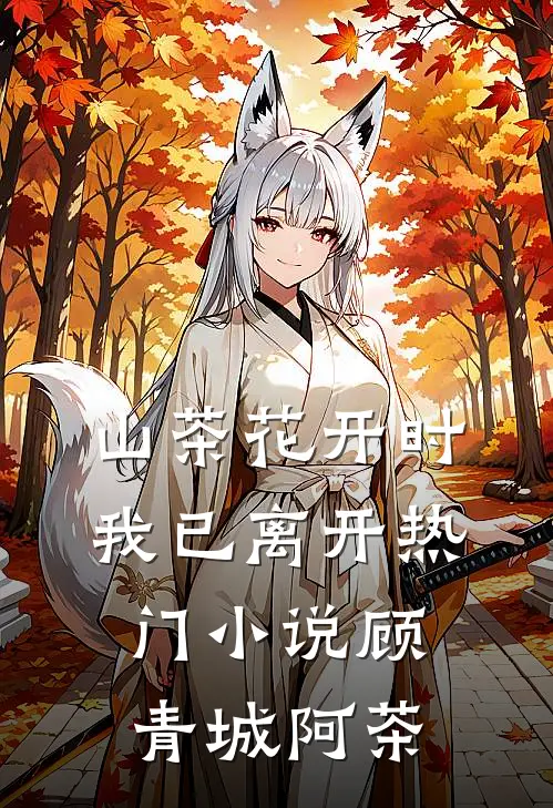 山茶花开时，我已离开热门小说顾青城阿茶