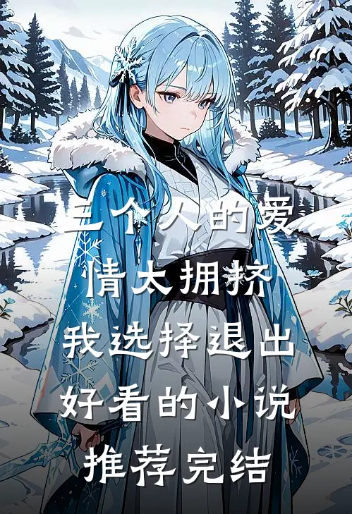 三个人的爱情太拥挤，我选择退出好看的小说推荐完结