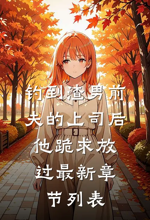 钓到渣男前夫的上司后，他跪求放过最新章节列表