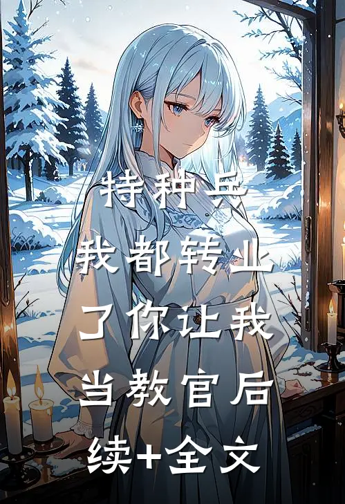 特种兵：我都转业了你让我当教官后续+全文