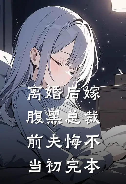 离婚后嫁腹黑总裁，前夫悔不当初完本