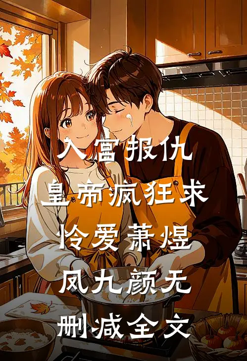 入宫报仇，皇帝疯狂求怜爱萧煜凤九颜无删减全文