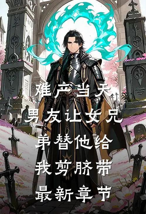 难产当天，男友让女兄弟替他给我剪脐带最新章节