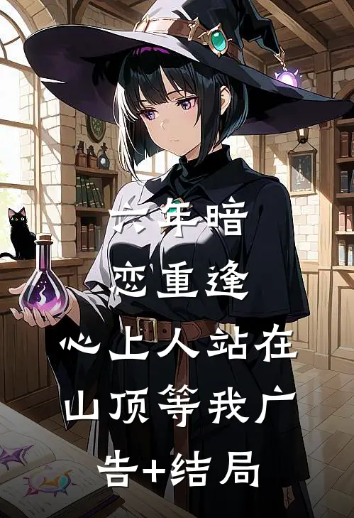 六年暗恋重逢，心上人站在山顶等我广告+结局