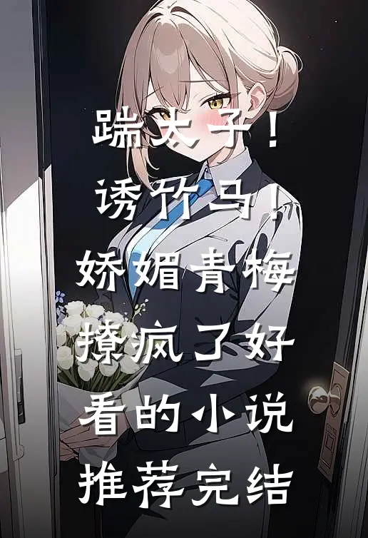 踹太子！诱竹马！娇媚青梅撩疯了好看的小说推荐完结