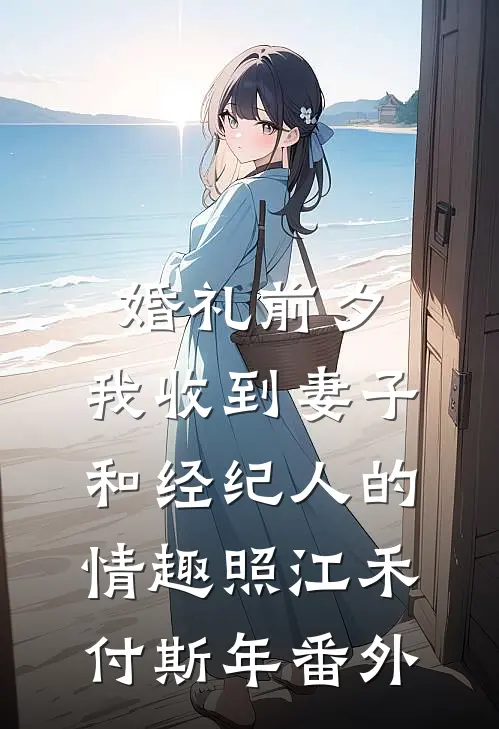 婚礼前夕,我收到妻子和经纪人的情趣照江禾付斯年番外