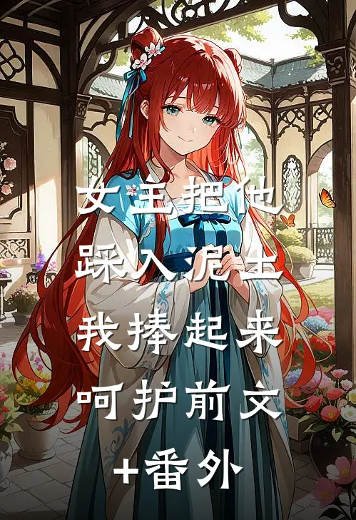 女主把他踩入泥土，我捧起来呵护前文+番外