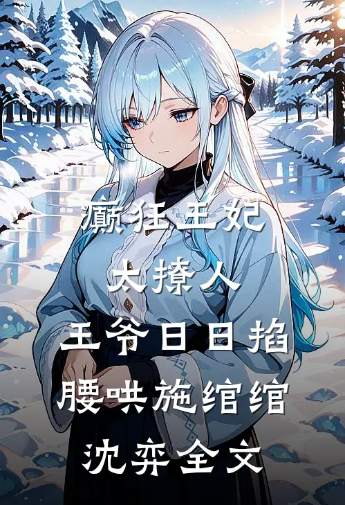 癫狂王妃太撩人，王爷日日掐腰哄施绾绾沈弈全文