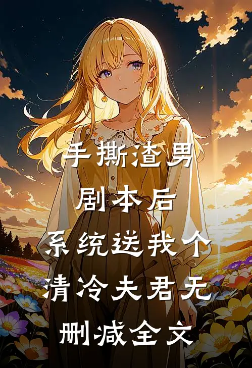 手撕渣男剧本后，系统送我个清冷夫君无删减全文