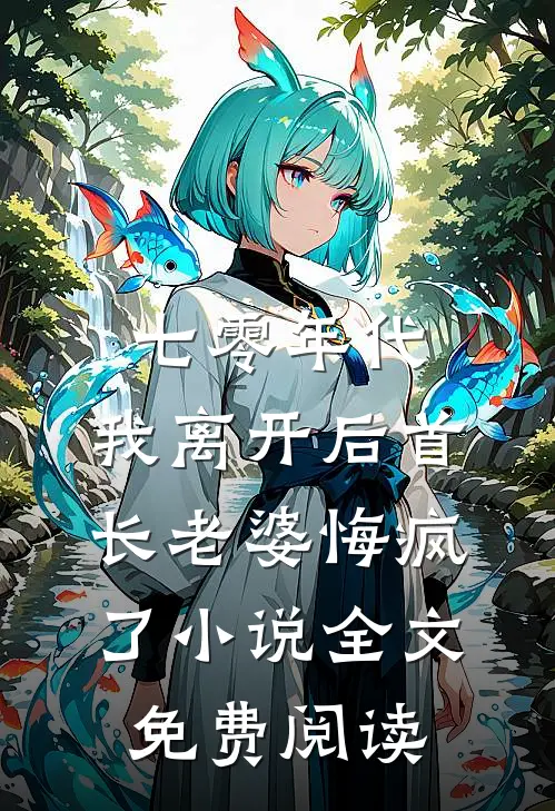 七零年代，我离开后首长老婆悔疯了小说全文免费阅读