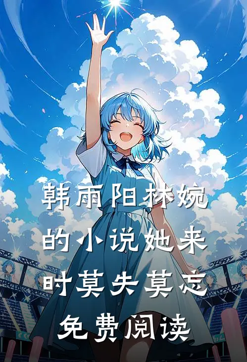 韩雨阳林婉的小说她来时莫失莫忘免费阅读
