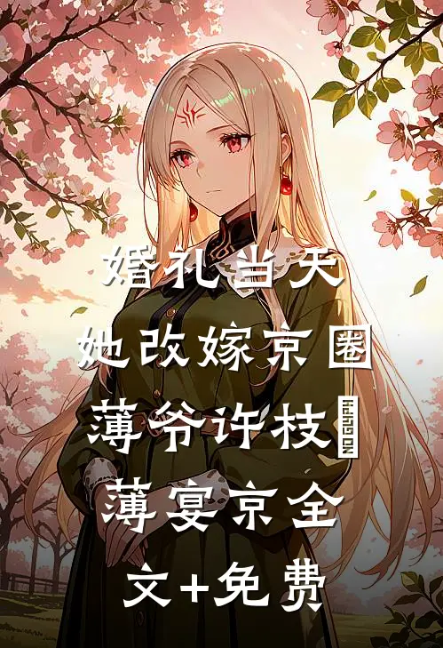 婚礼当天，她改嫁京圈薄爷许枝婳薄宴京全文+免费