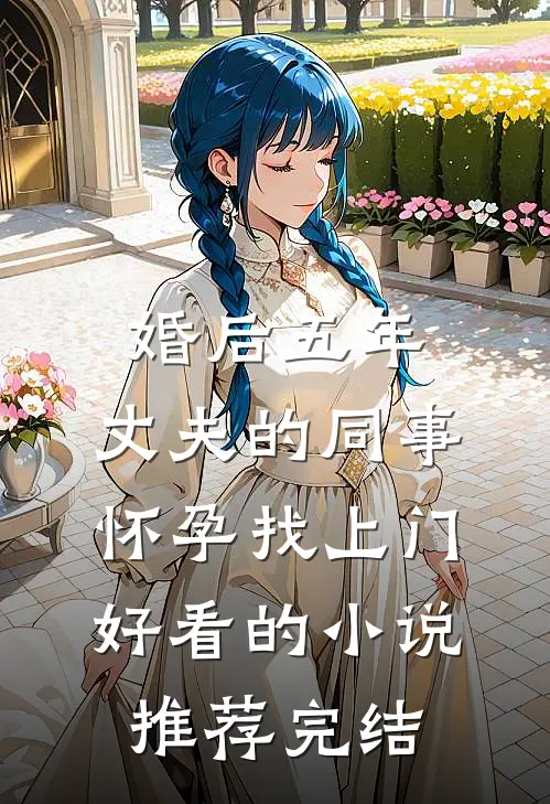 婚后五年，丈夫的同事怀孕找上门好看的小说推荐完结