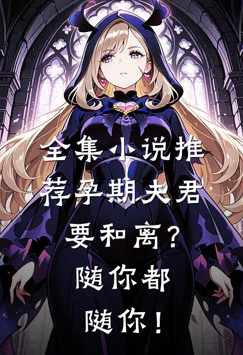 全集小说推荐孕期夫君要和离？随你都随你！