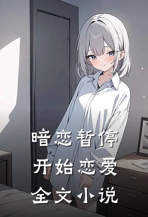 暗恋暂停，开始恋爱全文小说