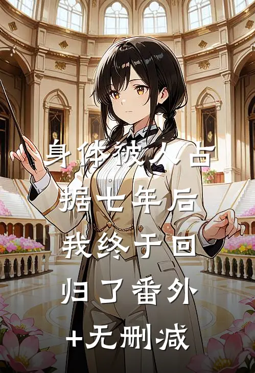 身体被人占据七年后，我终于回归了番外+无删减