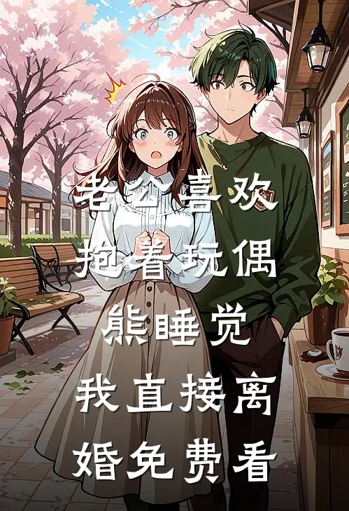 老公喜欢抱着玩偶熊睡觉，我直接离婚免费看