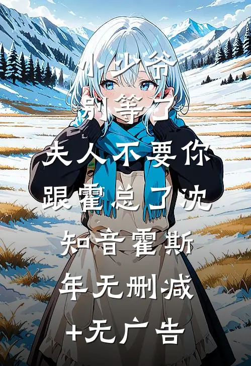 小少爷别等了，夫人不要你跟霍总了沈知音霍斯年无删减+无广告