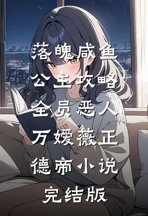 落魄咸鱼公主攻略全员恶人万嫒薇正德帝小说完结版