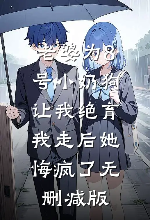 老婆为8号小奶狗让我绝育，我走后她悔疯了无删减版