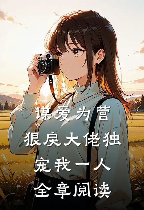谋爱为营：狠戾大佬独宠我一人全章阅读
