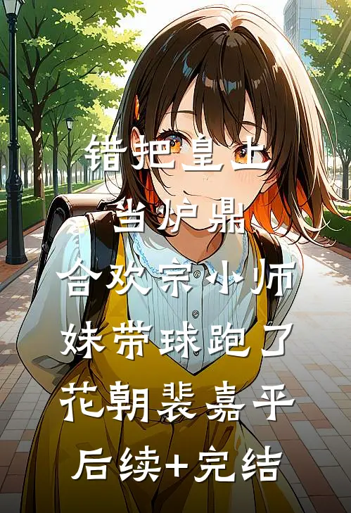 错把皇上当炉鼎，合欢宗小师妹带球跑了花朝裴嘉平后续+完结