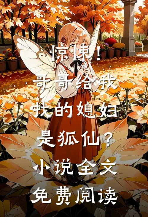 惊悚！哥哥给我找的媳妇是狐仙？小说全文免费阅读