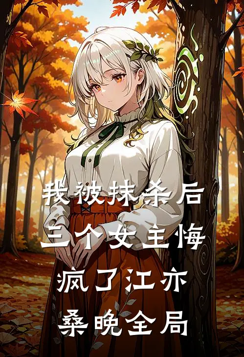 我被抹杀后，三个女主悔疯了江亦桑晚全局