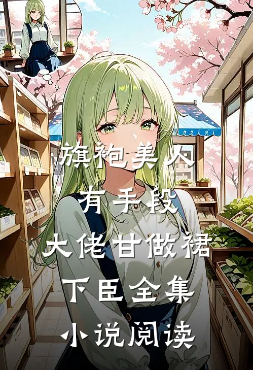 旗袍美人有手段，大佬甘做裙下臣全集小说阅读