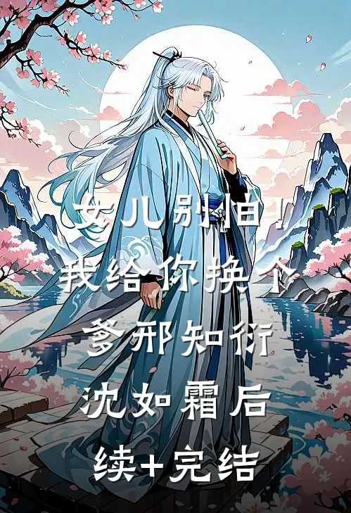 女儿别怕！我给你换个爹邢知衍沈如霜后续+完结