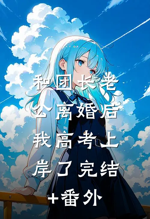 和团长老公离婚后，我高考上岸了完结+番外