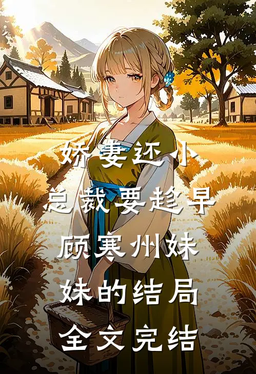 娇妻还小,总裁要趁早顾寒州妹妹的结局全文完结