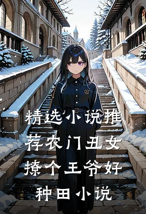精选小说推荐农门丑女:撩个王爷好种田 小说
