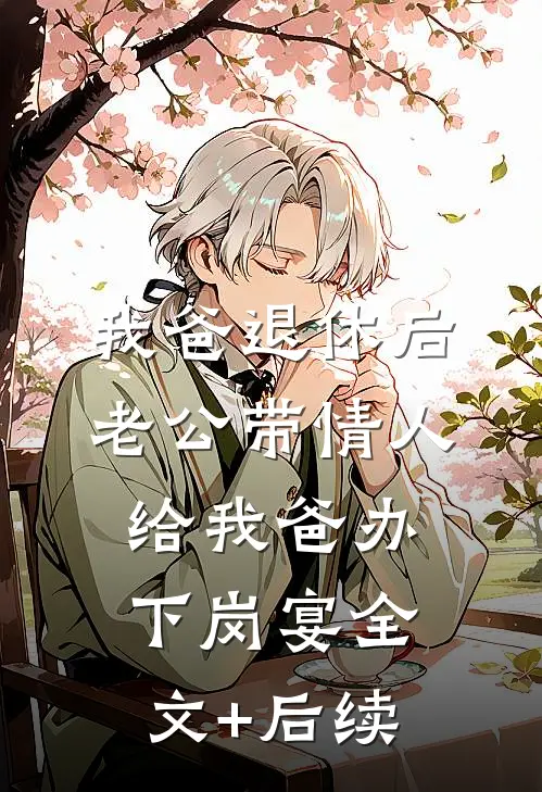 我爸退休后，老公带情人给我爸办下岗宴全文+后续