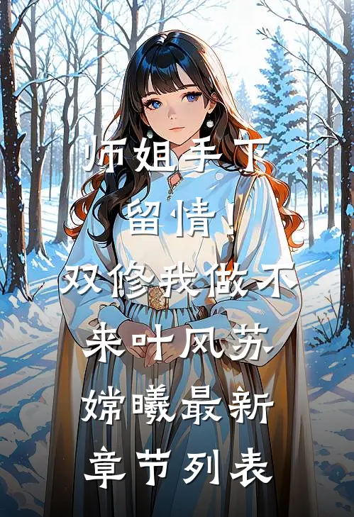 师姐手下留情！双修我做不来叶风苏嫦曦最新章节列表