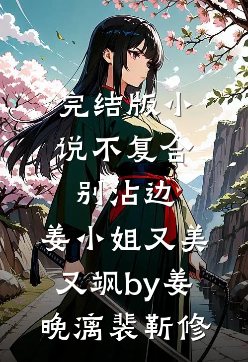 完结版小说不复合，别沾边，姜小姐又美又飒by姜晚漓裴靳修