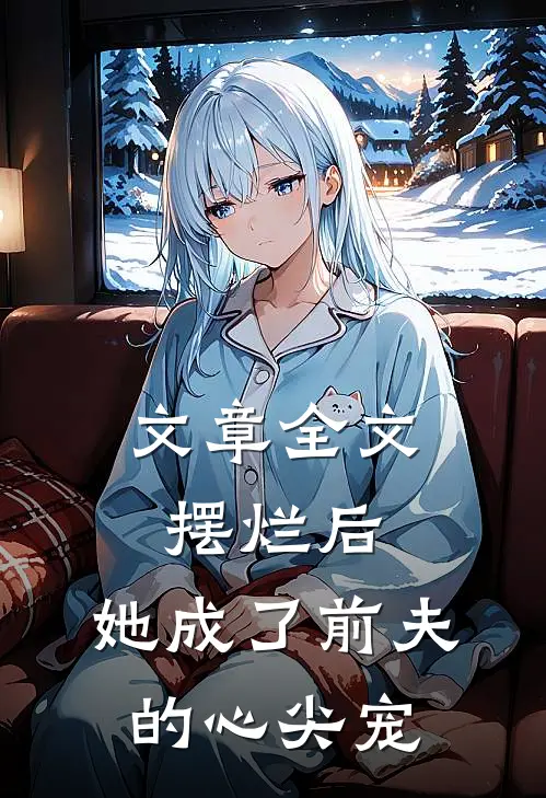 文章全文摆烂后，她成了前夫的心尖宠