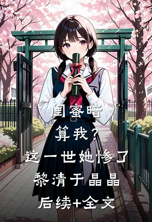 闺蜜暗算我？这一世她惨了黎清于晶晶后续+全文