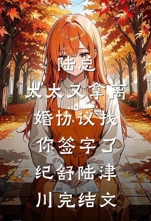 陆总，太太又拿离婚协议找你签字了纪舒陆津川完结文