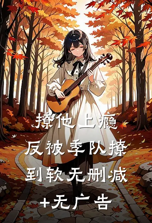 撩他上瘾，反被季队撩到软无删减+无广告
