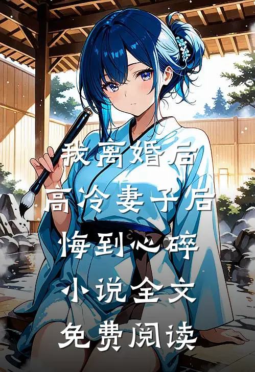我离婚后，高冷妻子后悔到心碎小说全文免费阅读