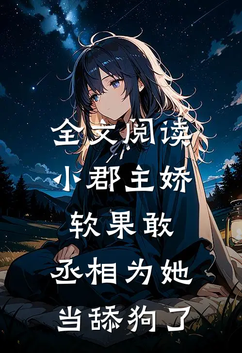 全文阅读小郡主娇软果敢，丞相为她当舔狗了