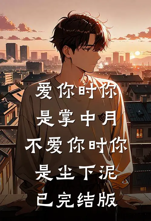 爱你时你是掌中月，不爱你时你是尘下泥已完结版