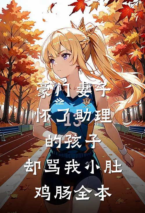 豪门妻子怀了助理的孩子，却骂我小肚鸡肠全本