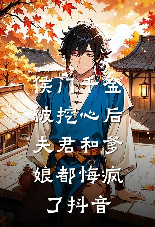 侯门千金被挖心后，夫君和爹娘都悔疯了抖音