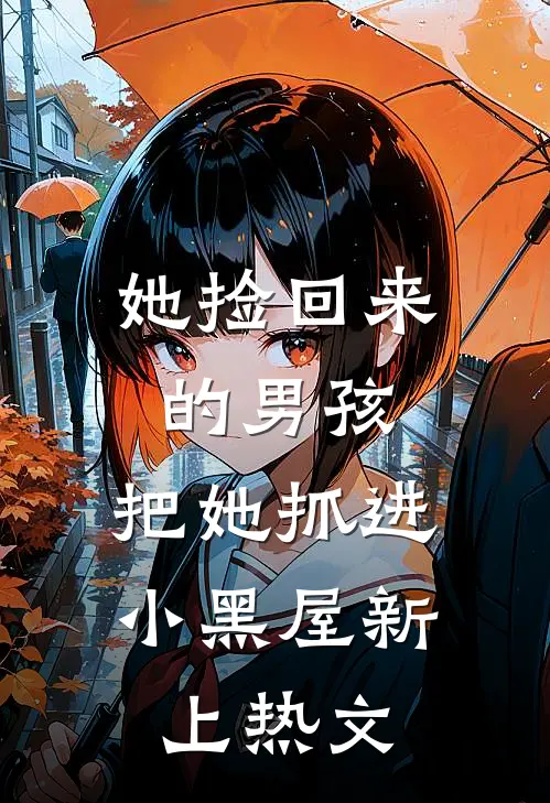 她捡回来的男孩，把她抓进小黑屋新上热文