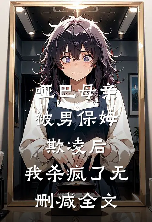 哑巴母亲被男保姆欺凌后，我杀疯了无删减全文