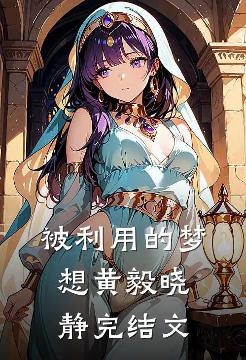 《被利用的梦想》黄毅晓静完结文