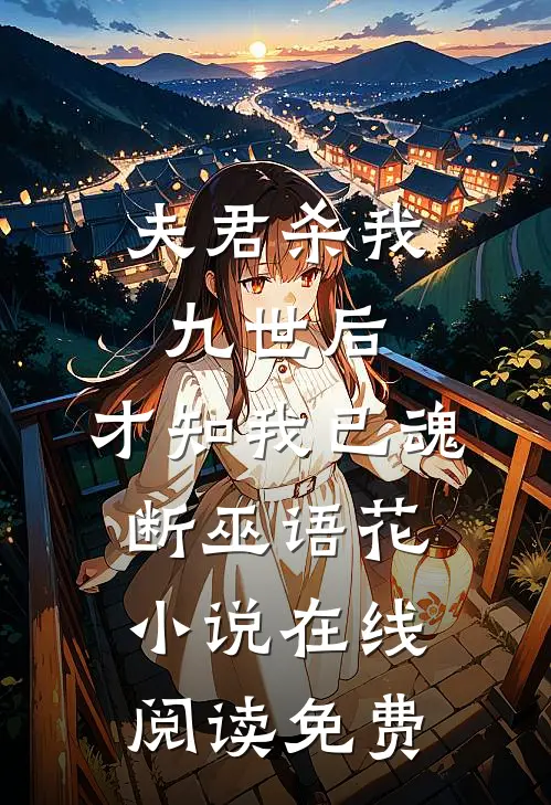 夫君杀我九世后，才知我已魂断巫语花小说在线阅读免费